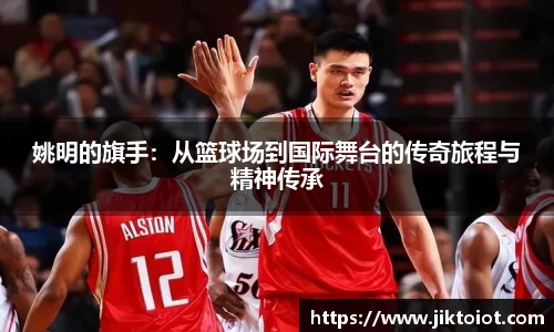 姚明的旗手：从篮球场到国际舞台的传奇旅程与精神传承
