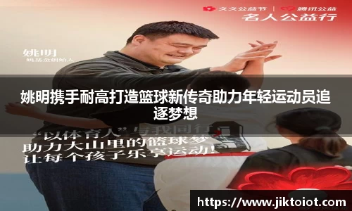 姚明携手耐高打造篮球新传奇助力年轻运动员追逐梦想