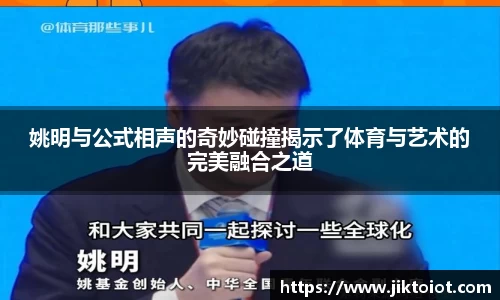 姚明与公式相声的奇妙碰撞揭示了体育与艺术的完美融合之道