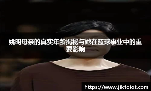 姚明母亲的真实年龄揭秘与她在篮球事业中的重要影响