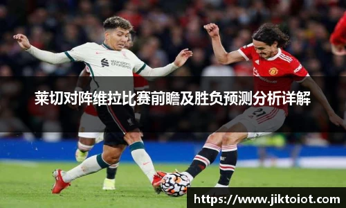 莱切对阵维拉比赛前瞻及胜负预测分析详解
