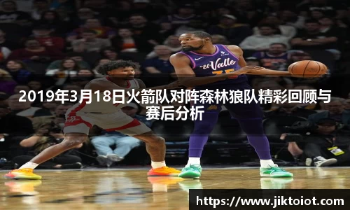 2019年3月18日火箭队对阵森林狼队精彩回顾与赛后分析