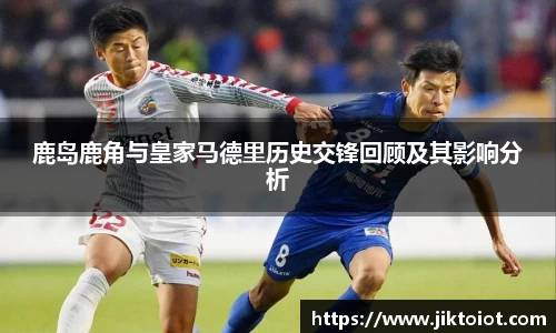 鹿岛鹿角与皇家马德里历史交锋回顾及其影响分析