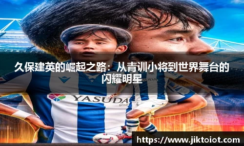 久保建英的崛起之路：从青训小将到世界舞台的闪耀明星